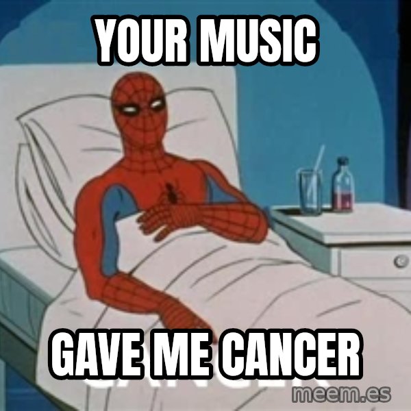 spiderman hospital meme: your music / gave me cancer