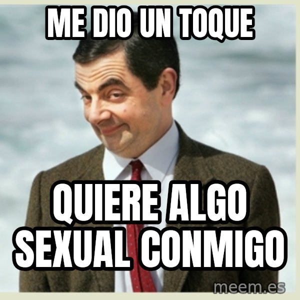 MR bean meme: me dio un toque / quiere algo sexual conmigo