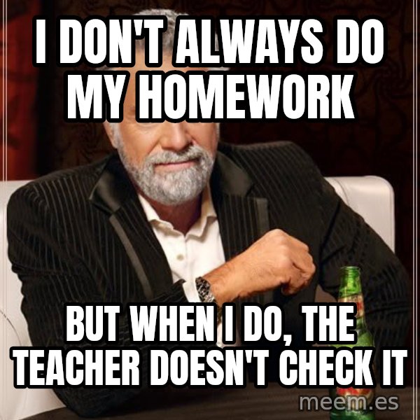 The Most Interesting Man In The World meme: i don't always do my HOMEWORK / but when i do, the teacher doesn't check it