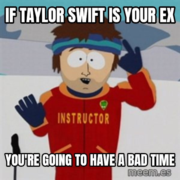 SouthPark Bad Time meme meme: if taylor swift is your ex / you're going to have a bad time