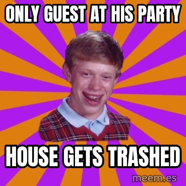 Unlucky Brian Strikes Again meme: Only guest at his party / house gets trashed