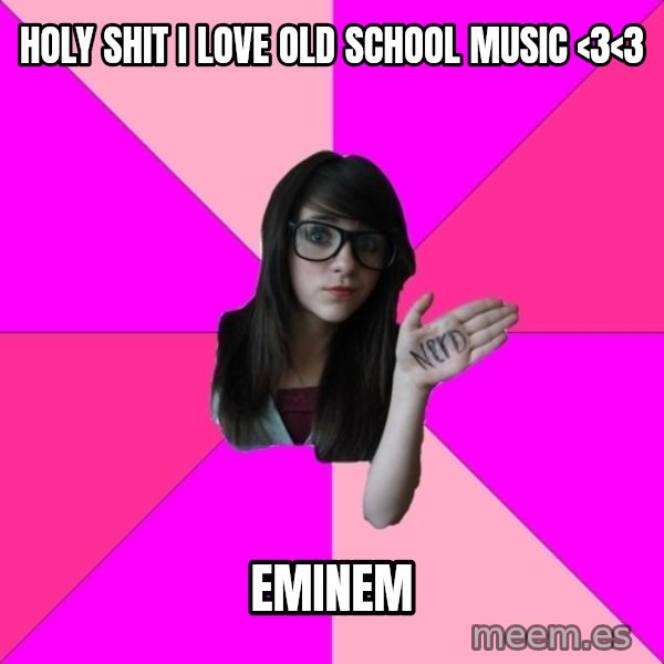 Idiot Nerd Girl meme: holy shit i love old school music <3<3 / eminem