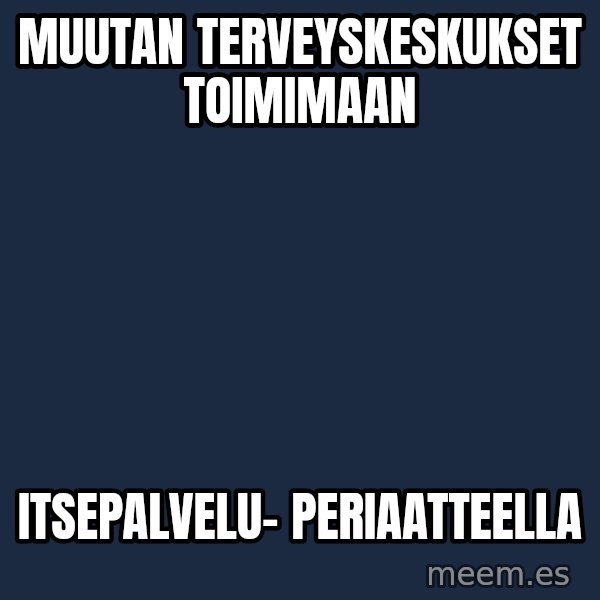 Katainen Perkele meme: muutan    terveyskeskukset      toimimaan / itsepalvelu-        periaatteella