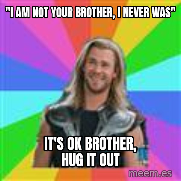 Overly Accepting Thor meme: "i am not your brother, i never was" / it's ok brother, hug it out
