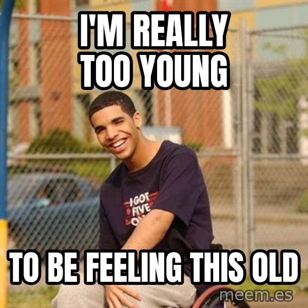 Drake Wheelchair meme: I'm really too young / to be feeling this old