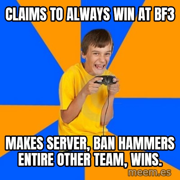 Annoying Gamer Kid meme: Claims to always win at bf3 / makes server, ban hammers entire other team, wins.