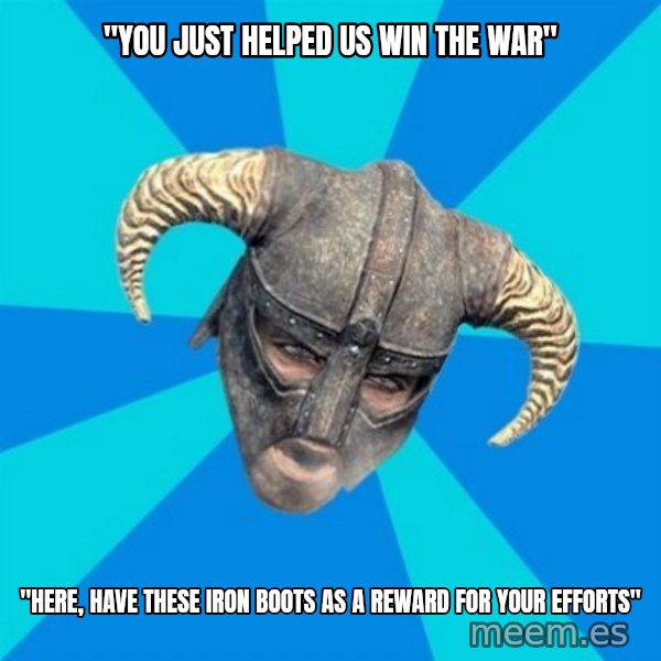 skyrim stan meme: "You just helped us win the war" / "Here, have these iron boots as a reward for your efforts"