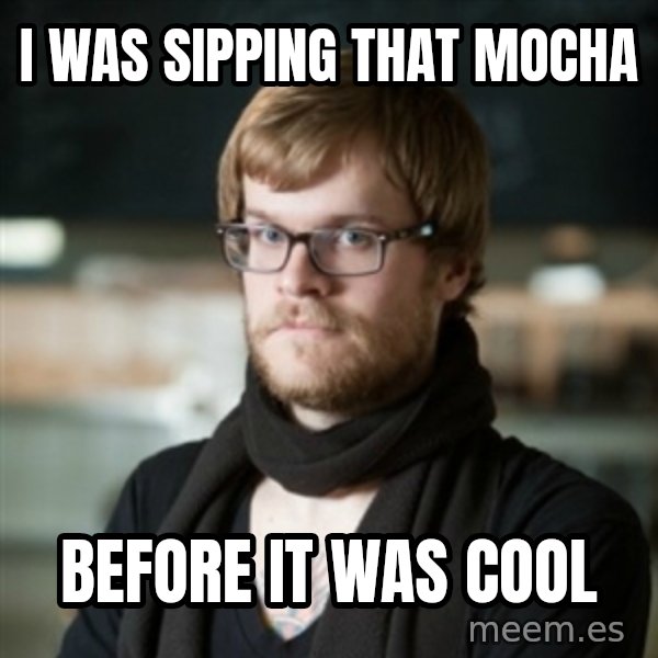 hipster Barista meme: I was sipping that Mocha / Before it was cool