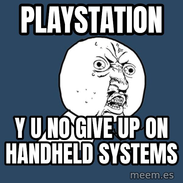 Y U No meme: playstation / y u no give up on handheld systems