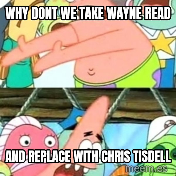 Push it Somewhere Else Patrick meme: WHY DONT WE TAKE WAYNE READ / AND REPLACE WITH CHRIS TISDELL