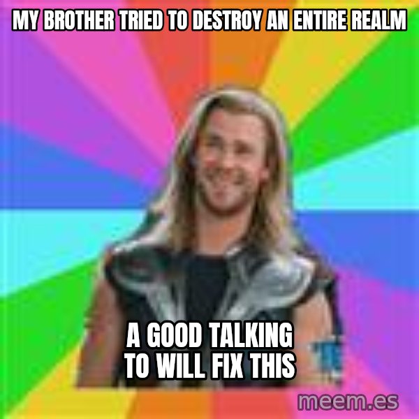 Overly Accepting Thor meme: My Brother Tried to Destroy an Entire Realm / A good talking to will fix this