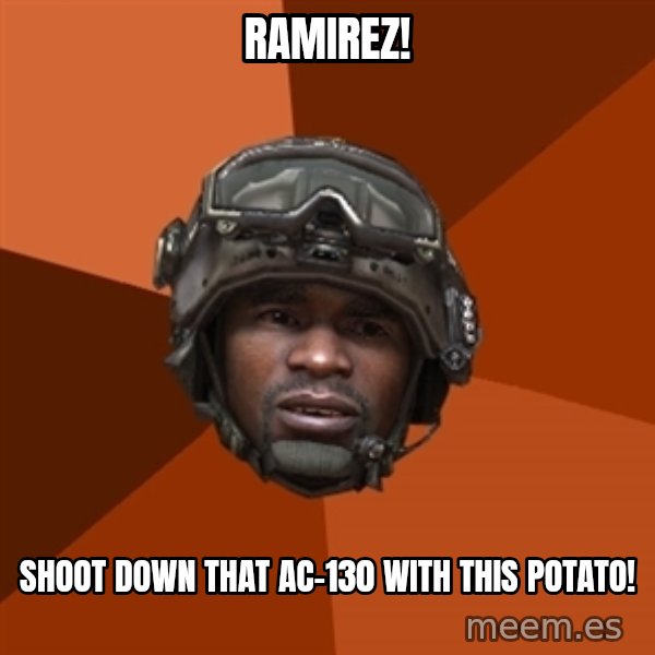 Sgt. Foley meme: RAMIREZ! / shoot down that ac-130 with this potato!