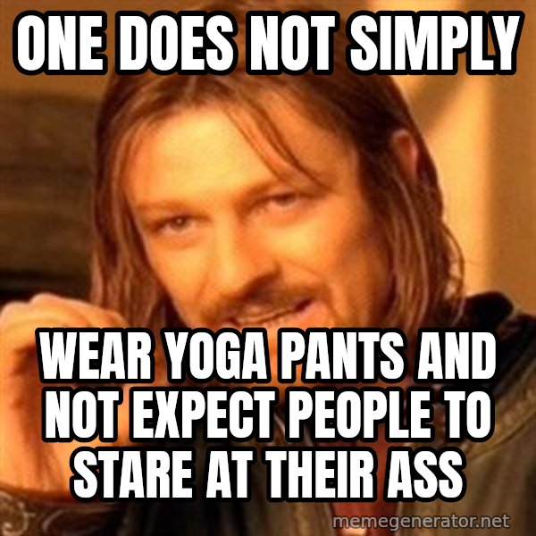 One Does Not Simply meme: one does not simply / wear yoga pants and not expect people to stare at their ass