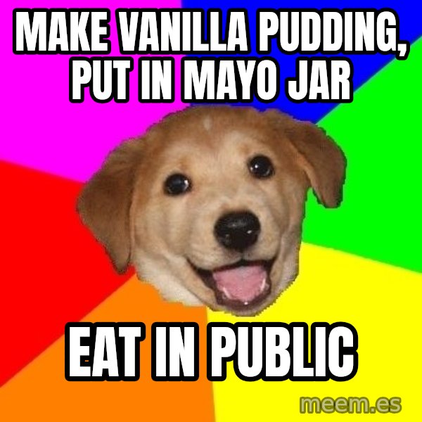 Advice Dog meme: Make Vanilla Pudding, put in mayo jar / Eat in public