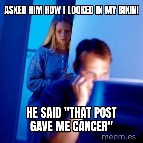 Internet Husband meme: Asked him how i looked in my bikini / He said "that post gave me cancer"