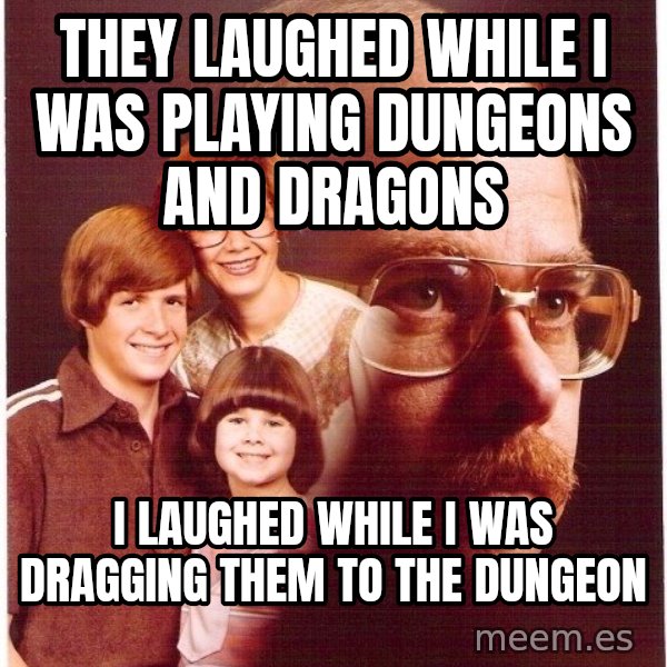Vengeance Dad meme: They laughed while i was playing dungeons and dragons / I laughed while I was dragging them to the dungeon
