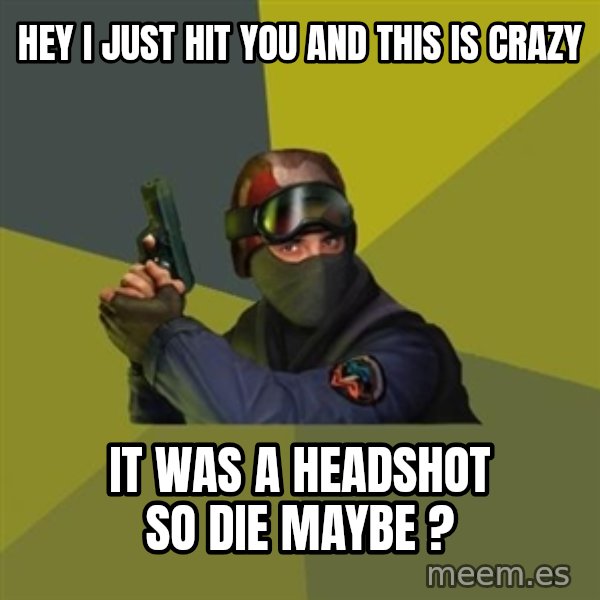 Counter Strike meme: Hey i just hit you and this is crazy / it was a headshot so die maybe ?