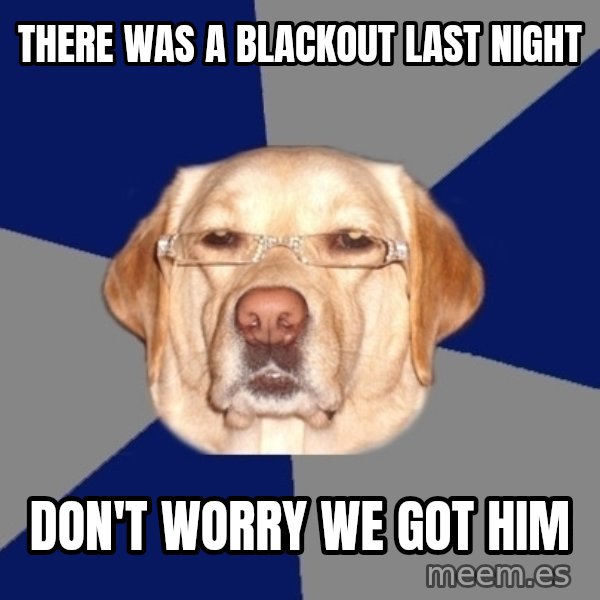 Racist Dog meme: THERE WAS A BLACKOUT LAST NIGHT / dON'T WORRY WE gOT HIM