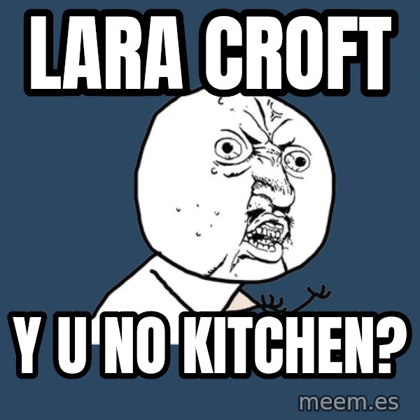 Y U No meme: Lara Croft / Y u no Kitchen?