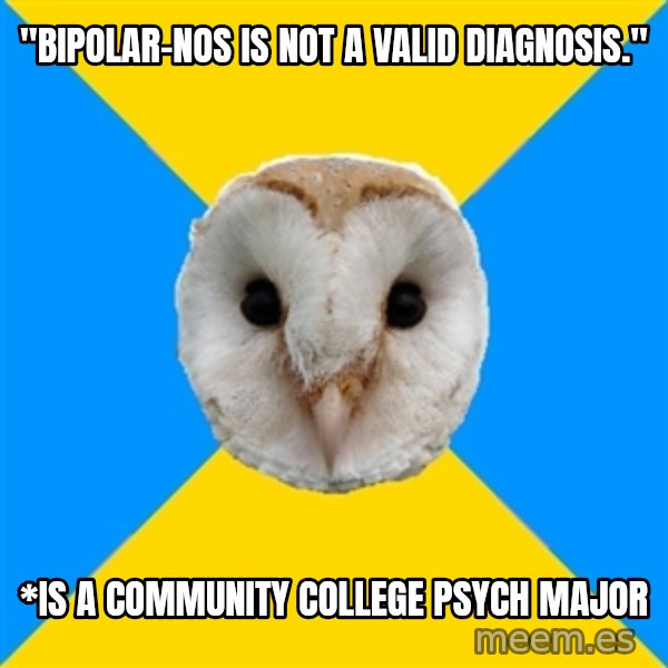 Bipolar Owl meme: "bipolar-nos is not a valid diagnosis." / *is a community college psych major