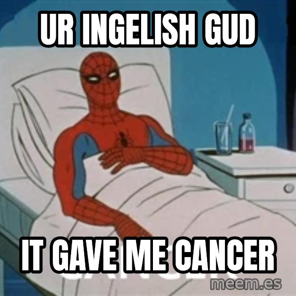 spiderman hospital meme: ur ingelish gud / it gave me cancer