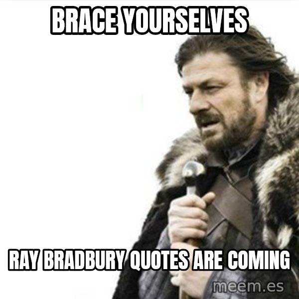 Prepare yourself meme: Brace yourselves / Ray Bradbury quotes are coming