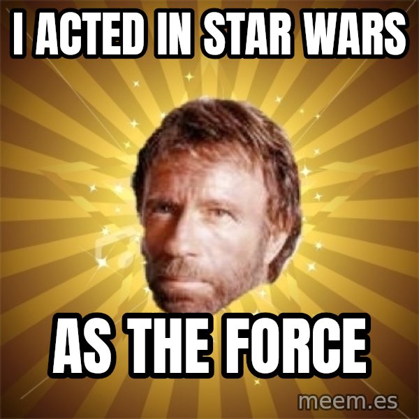 Chuck Norris Advice meme: I acted in star wars / as the force