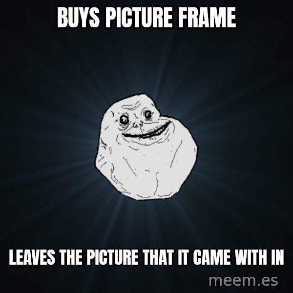 Forever Alone meme: Buys picture frame / Leaves the picture that it came with in