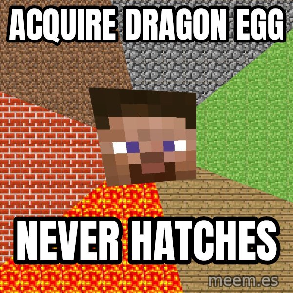 Minecraft Guy meme: ACQUIRE dragon egg / never hatches