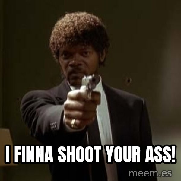 Jules Pulp Fiction meme: i finna shoot your ass!