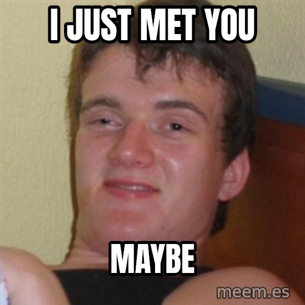 Really highguy meme: I just met You / maybe