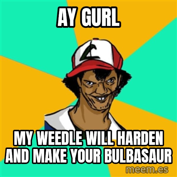 Ash Pedreiro meme: Ay gurl / my weedle will harden and make your bulbasaur