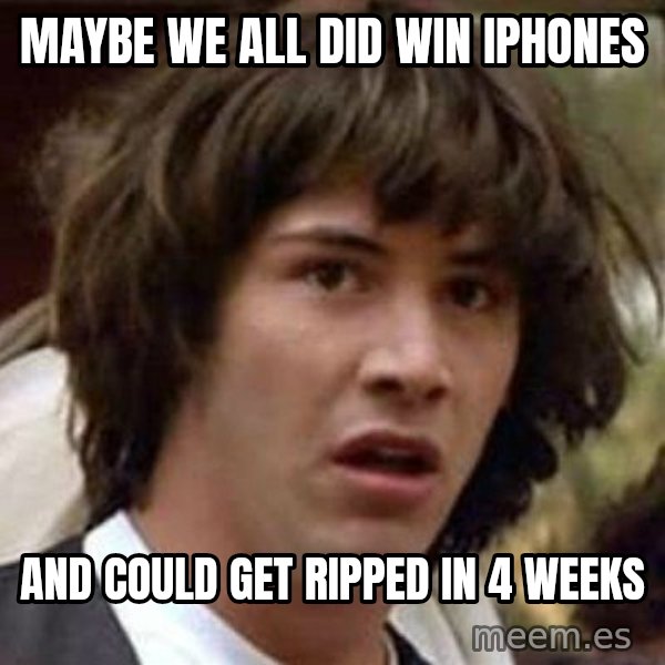 Conspiracy Keanu meme: maybe we all did win iphones / and could get ripped in 4 weeks