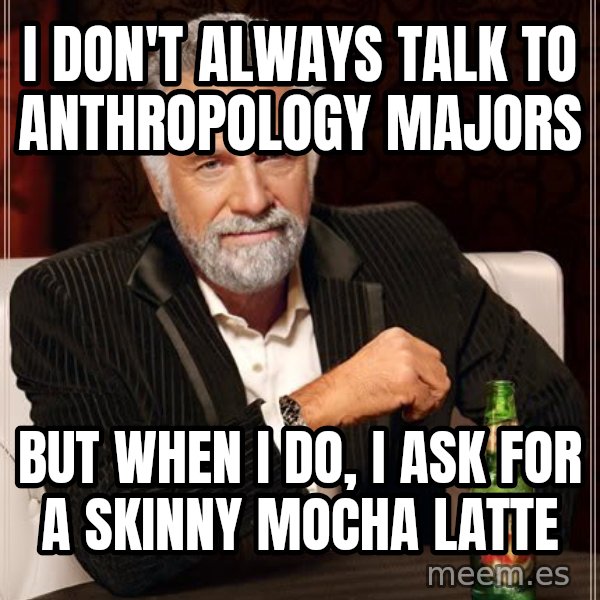 The Most Interesting Man In The World meme: I don't always talk to anthropology majors / but when i do, i ask for a skinny mocha latte