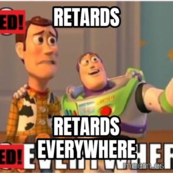 Toy Story Everywhere meme: RETARDS / RETARDS EVERYWHERE