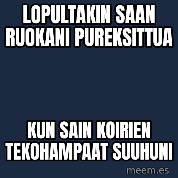 Katainen Perkele meme: Lopultakin   saan     ruokani       pureksittua / kun  sain  koirien      tekohampaat      suuhuni