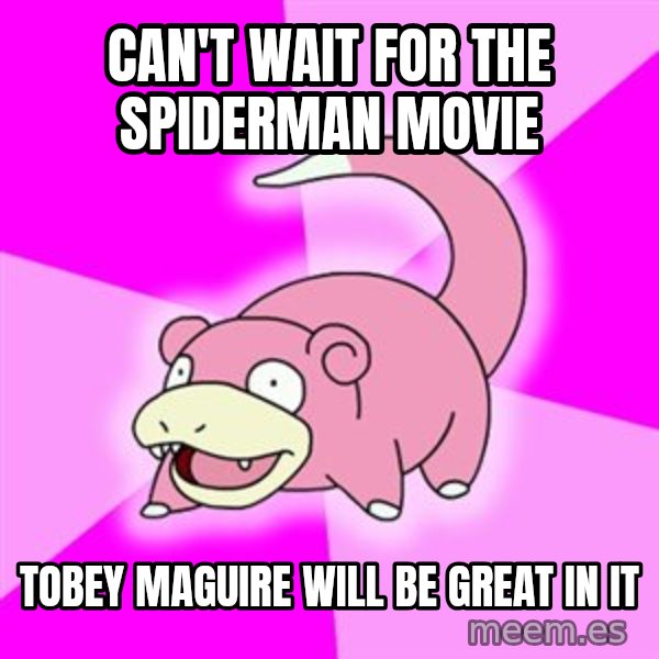 Slowpoke meme: can't wait for the spiderman movie / tobey maguire will be great in it