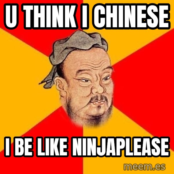 Wise Confucius meme: u think i chinese / i be like ninjaplease