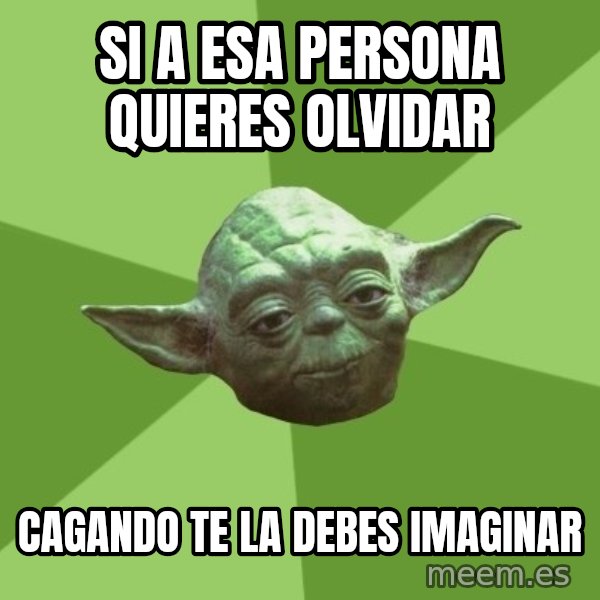 Advice Yoda Gives meme: si a esa persona quieres olvidar / cagando te la debes imaginar