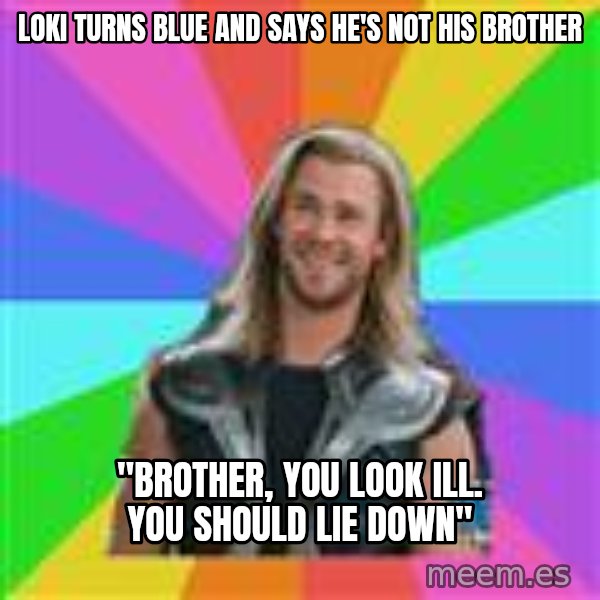 Overly Accepting Thor meme: loki turns blue and says he's not his brother / "brother, you look ill. you should lie down"