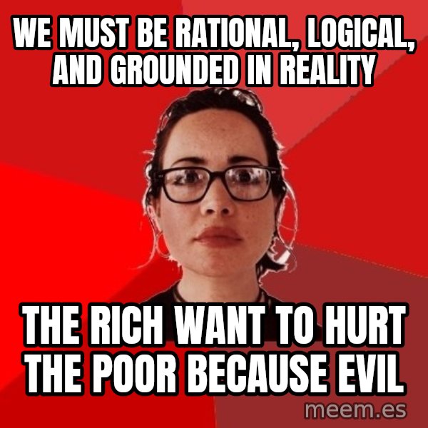 Liberal Douche Garofalo meme: we must be rational, logical, and grounded in reality / the rich want to hurt the poor because evil