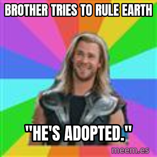 Overly Accepting Thor meme: Brother tries to rule earth / "he's adopted."
