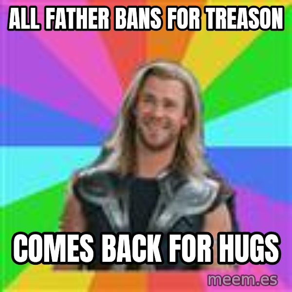 Overly Accepting Thor meme: All father bans for treason / comes back for hugs