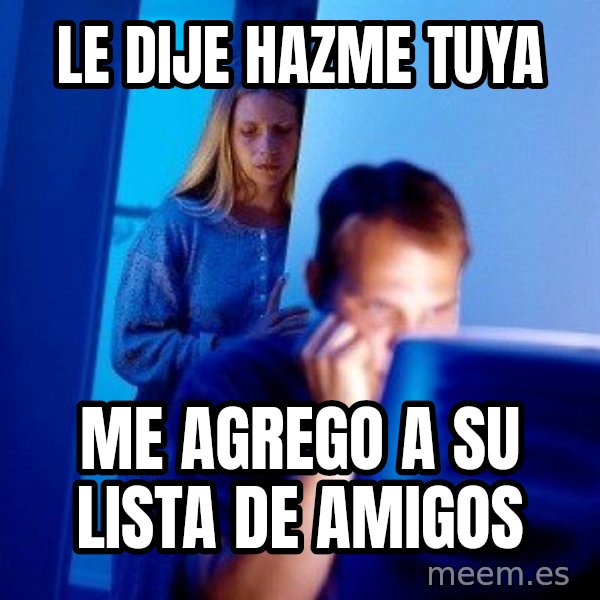 Internet Husband meme: LE DIJE HAZME TUYA / ME AGREGO A SU LISTA DE AMIGOS