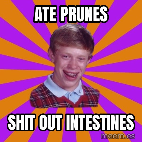 Unlucky Brian Strikes Again meme: ate prunes / shit out intestines