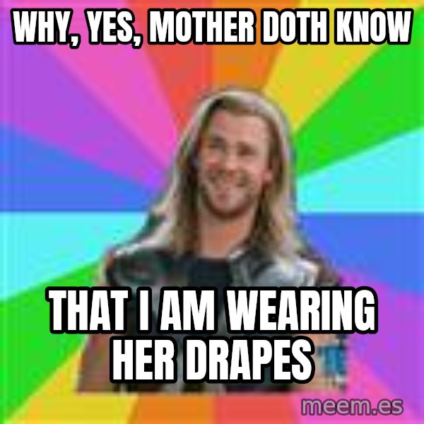Overly Accepting Thor meme: Why, yeS, mother doth know / That I am wearing her drapes