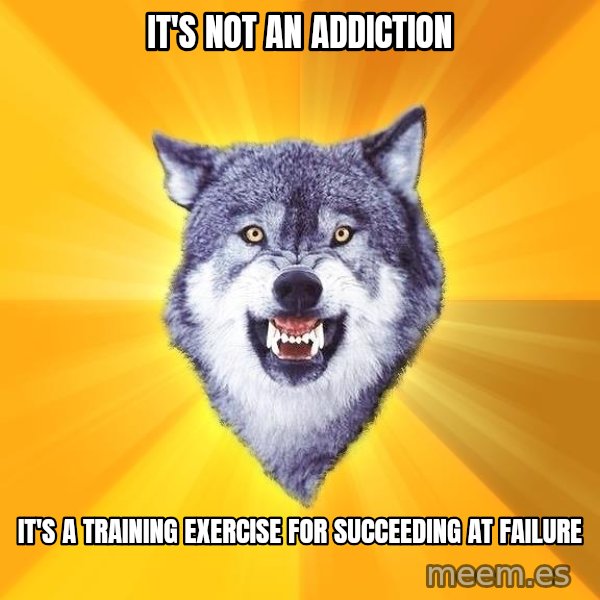 Courage Wolf meme: It's not an addiction / it's a training exercise for succeeding at failure