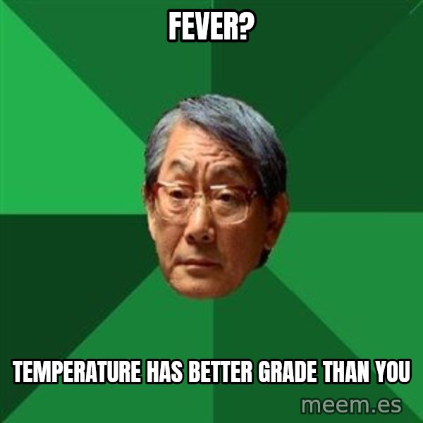High Expectations Asian Father meme: fever? / temperature has better grade than you