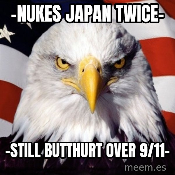 American Pride Eagle meme: -nukes japan twice- / -still butthurt over 9/11-
