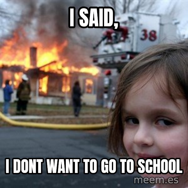 Disaster Girl meme: I said, / i dont want to go to school